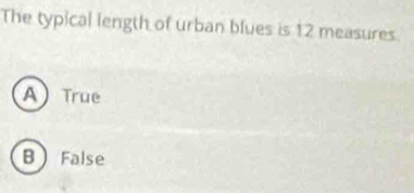 The typical length of urban blues is 12 measures.
ATrue
BFalse