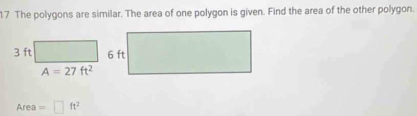 The polygons are similar. The area of one polygon is given. Find the area of the other polygon.
3 ft
A=27ft^2
Area =□ ft^2