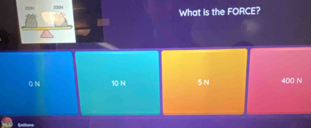 What is the FORCE?
O N 10 N 5 N 400 N
Emiliano