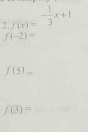 2 f(x)=- 1/3 x+1
f(-2)=
f(5)=
f(3)=