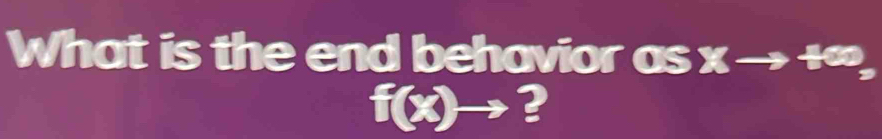 What is the end behavior as x → +∞,
f(x)to ?