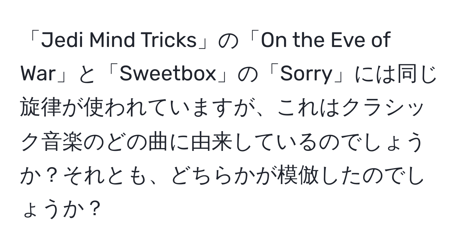 「Jedi Mind Tricks」の「On the Eve of War」と「Sweetbox」の「Sorry」には同じ旋律が使われていますが、これはクラシック音楽のどの曲に由来しているのでしょうか？それとも、どちらかが模倣したのでしょうか？