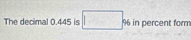 The decimal 0.445 is □ % in percent form