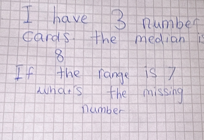 have 3 number 
cards the median is
8
If the range is? 
whdts the missing 
number