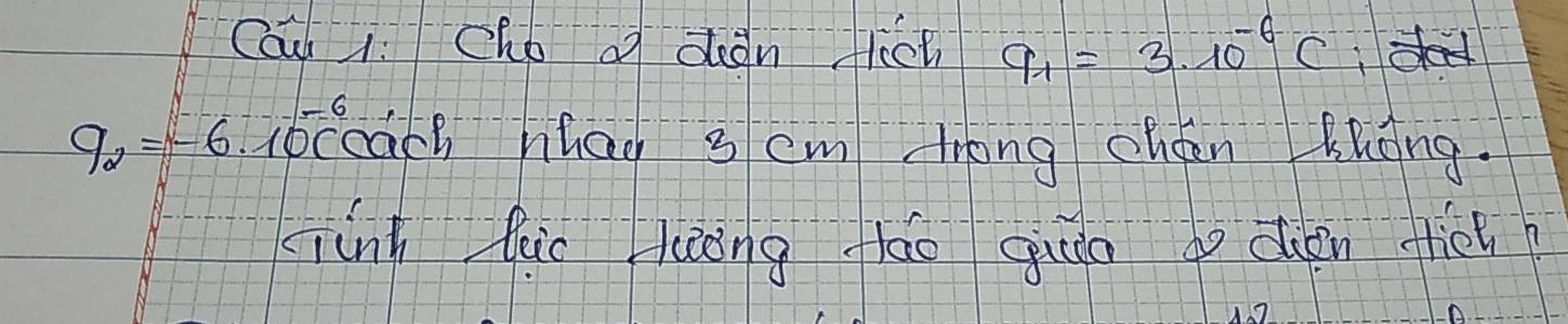 Cauh 1: cho of dean fliet a_1=3.10^(-6)C
9_2=-6 bcoach hhan 3 cm lrong chán Khāng. 
qúnh luo liòng lǎo giuo do dhen fiot