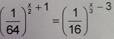 ( 1/64 )^ x/2 +1=( 1/16 )^ x/3 -3