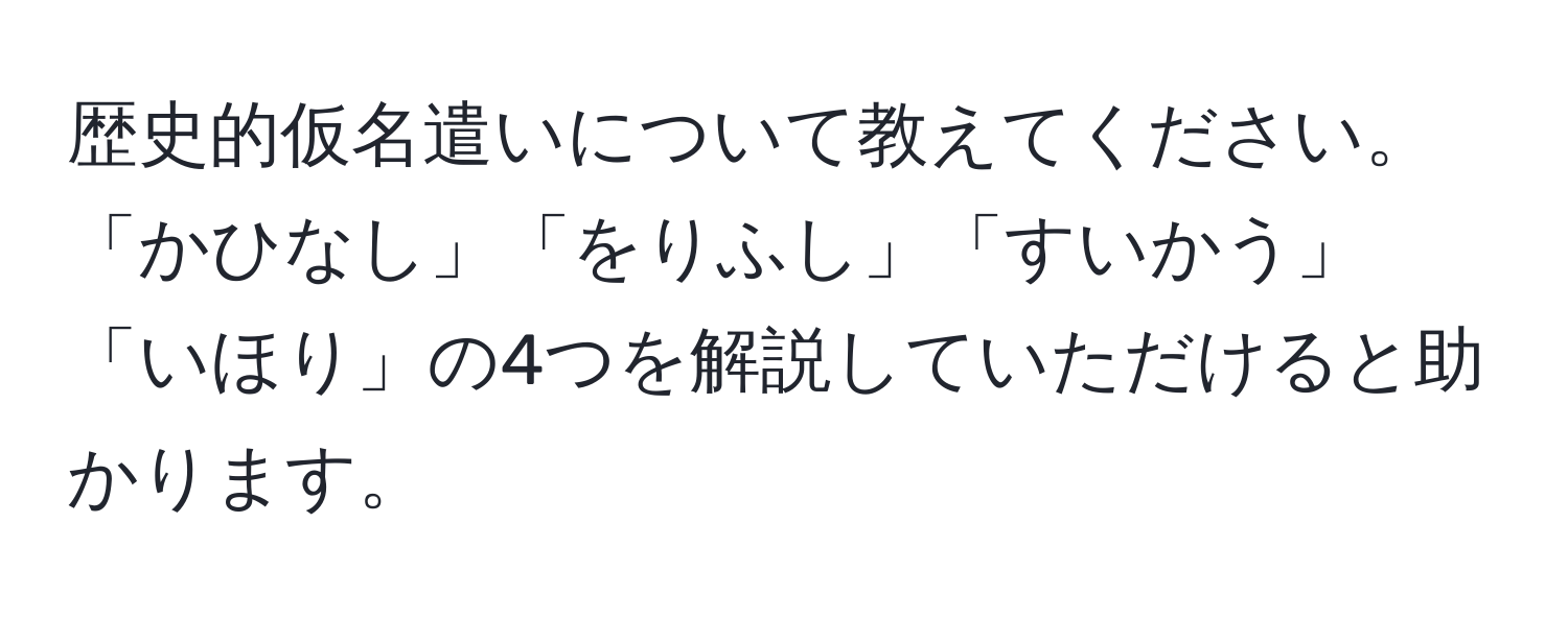 歴史的仮名遣いについて教えてください。「かひなし」「をりふし」「すいかう」「いほり」の4つを解説していただけると助かります。