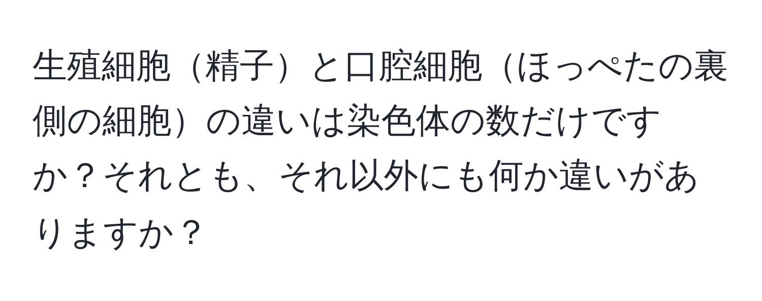 生殖細胞精子と口腔細胞ほっぺたの裏側の細胞の違いは染色体の数だけですか？それとも、それ以外にも何か違いがありますか？