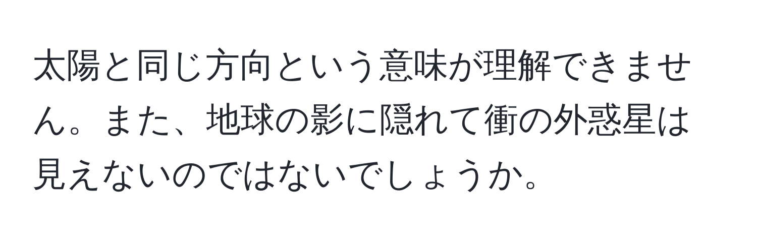 太陽と同じ方向という意味が理解できません。また、地球の影に隠れて衝の外惑星は見えないのではないでしょうか。