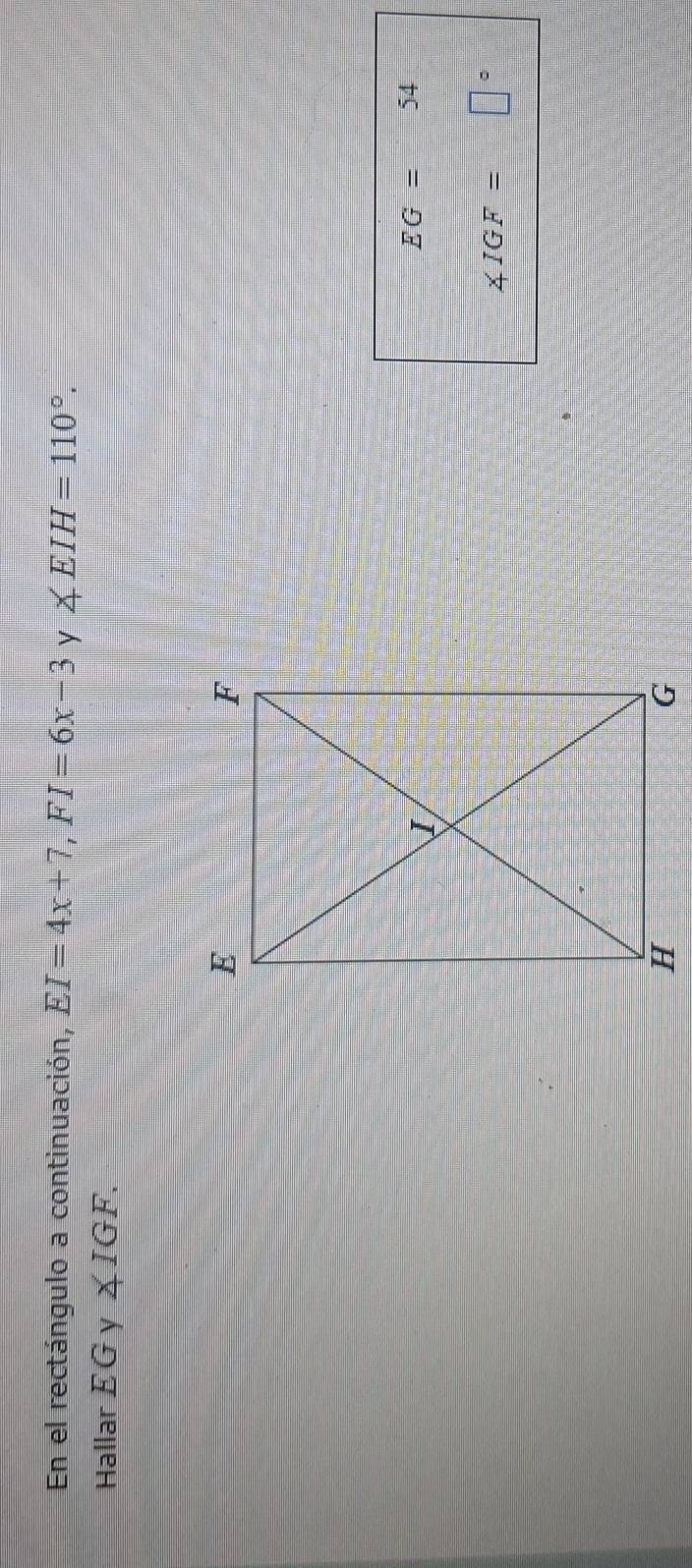 En el rectángulo a continuación, EI=4x+7, FI=6x-3 y ∠ EIH=110°. 
Hallar EG 1 f ∠ IGF.
EG=54
∠ IGF=□°