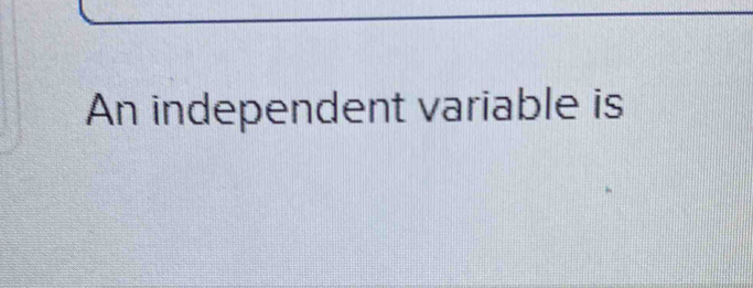 An independent variable is