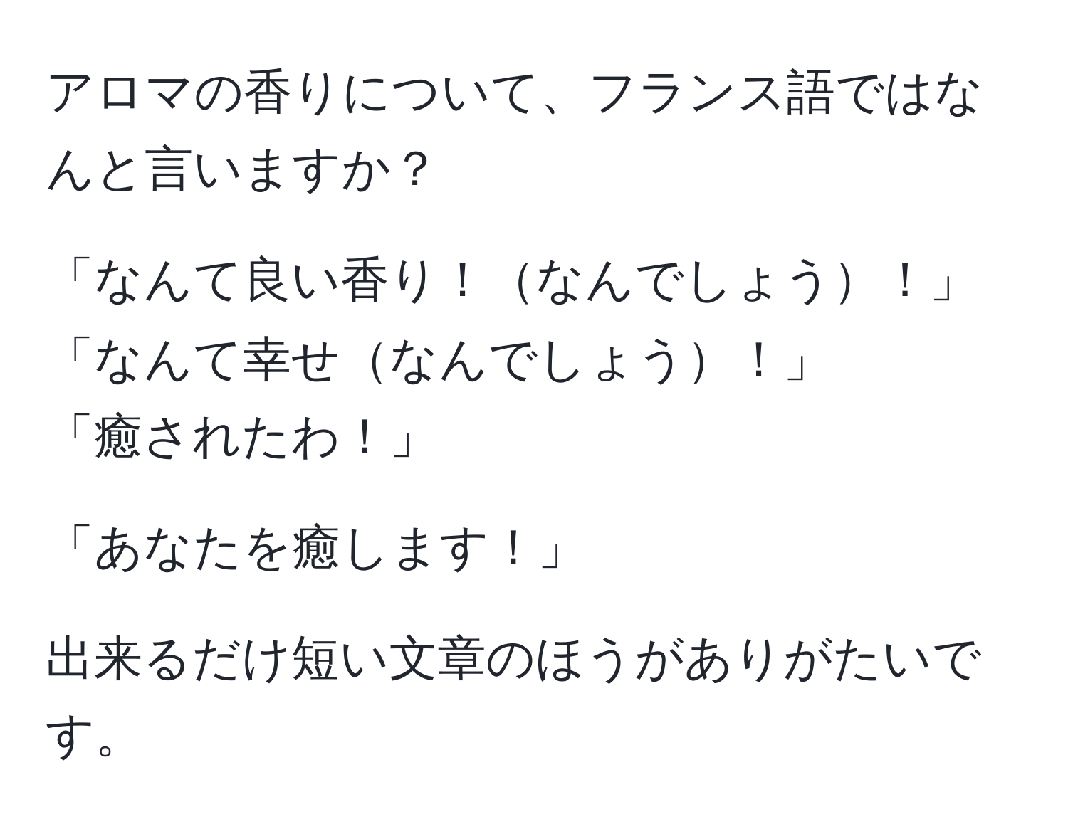 アロマの香りについて、フランス語ではなんと言いますか？

「なんて良い香り！なんでしょう！」
「なんて幸せなんでしょう！」
「癒されたわ！」

「あなたを癒します！」

出来るだけ短い文章のほうがありがたいです。