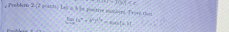 |J(x)-f(y)| . 
Problem 2.(2 points) Let a, b be positive numbers. Prove that
limlimits _nto ∈fty (a^n+b^n)^1/n=max a,b. 
Problem