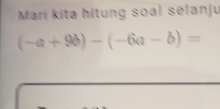 Mari kita hitung soal selanju
(-a+9b)-(-6a-b)=