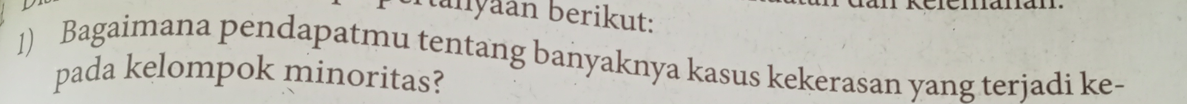 Munyaan berikut: 
1) Bagaimana pendapatmu tentang banyaknya kasus kekerasan yang terjadi ke- 
pada kelompok minoritas?