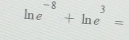 ln e^(-8)+ln e^3=