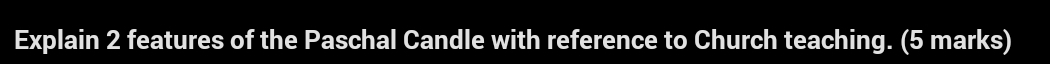 Explain 2 features of the Paschal Candle with reference to Church teaching. (5 marks)