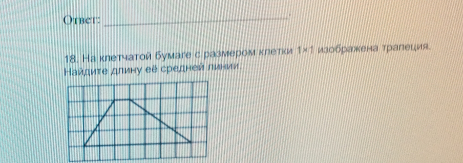 Otbet:_ 
18. На κлетчатой бумаге с размером κлетки 1* 1 изображена тралеция 
Найдиτе длину её средней линии.