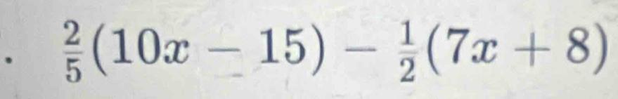  2/5 (10x-15)- 1/2 (7x+8)