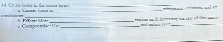 Create holes in the ozone layer?_ 
a. Causer fount in_ 
, refrigeraior emissions, and air 
conditioner_ 
b. Effect: More _ reaches earth increasing the rate of skin cancer. 
c. Compromise: Use_ and reduce your 
_