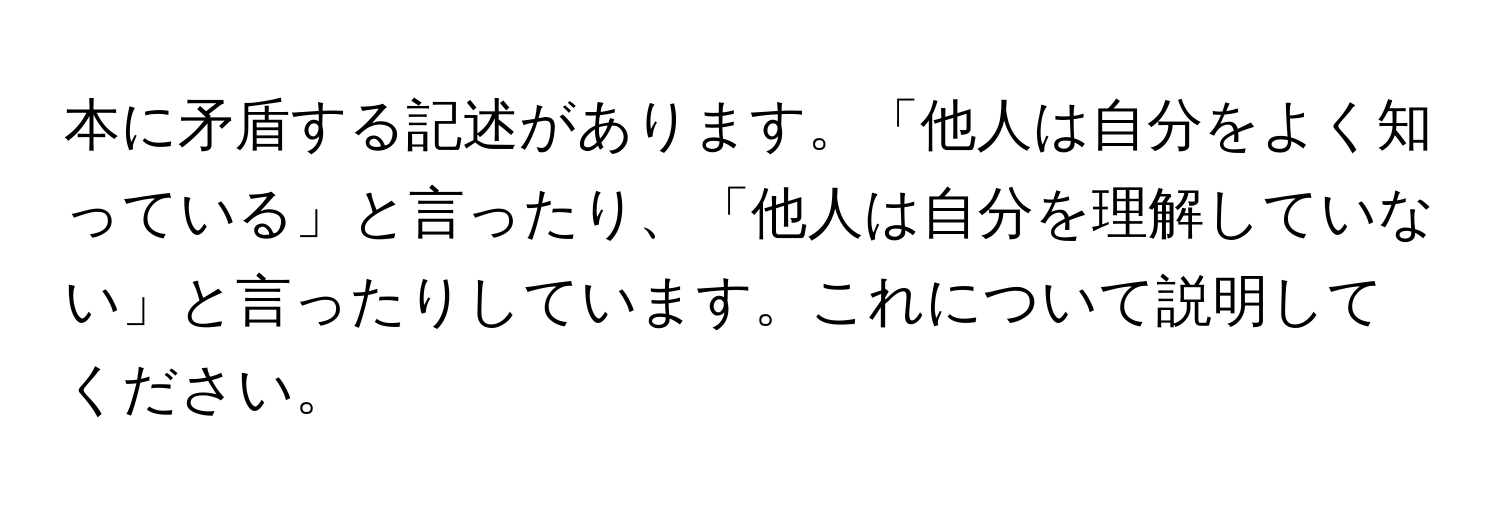 本に矛盾する記述があります。「他人は自分をよく知っている」と言ったり、「他人は自分を理解していない」と言ったりしています。これについて説明してください。