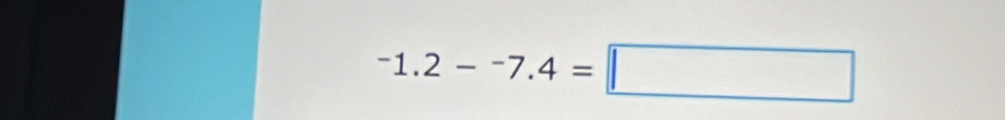 ^-1.2-^-7.4=□