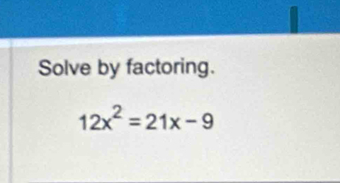 Solve by factoring.
12x^2=21x-9