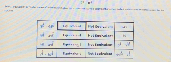 7^(frac 1)3· 49^(frac 7)5
Select 'equivallent" or ''not equivalent' to indicate whether the expression above is equivalent or not equivalent to the values or expressions in the last
collumn.