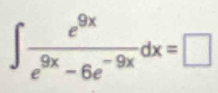 ∈t  e^(9x)/e^(9x)-6e^(-9x) dx=□