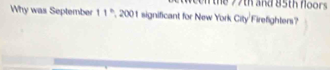 ween the 77th and 85th floors 
Why was September 11 *, 2001 significant for New York City Firefighters?