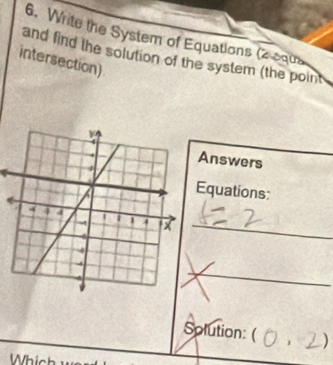 Write the System of Equations (2 squa 
and find the solution of the system (the point 
intersection) 
Answers 
Equations: 
_ 
_ 
Solution: ( ) 
Whic