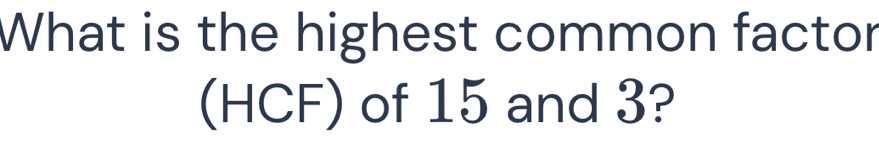 What is the highest common factor 
(HCF) of 15 and 3?