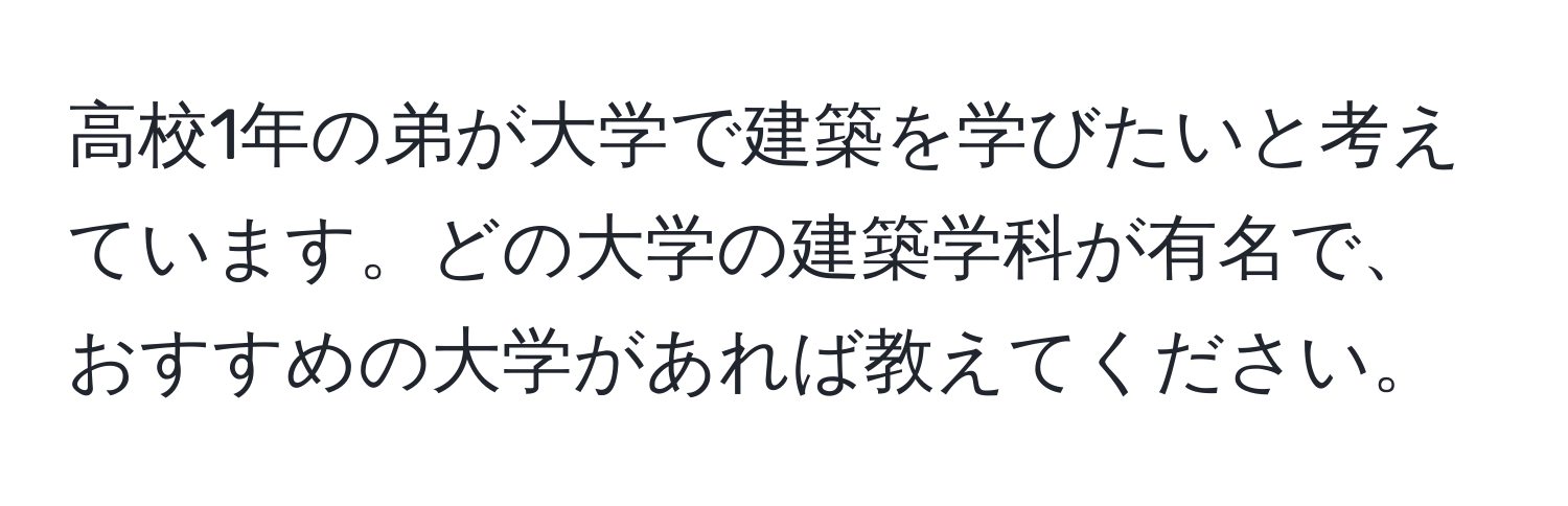 高校1年の弟が大学で建築を学びたいと考えています。どの大学の建築学科が有名で、おすすめの大学があれば教えてください。