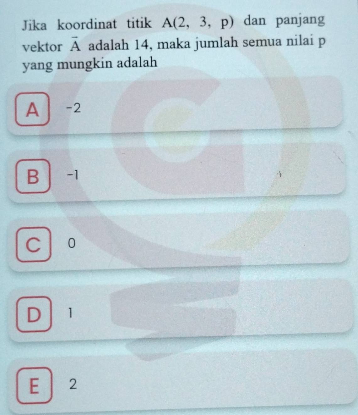 Jika koordinat titik A(2,3,p) dan panjang
vektor vector A adalah 14, maka jumlah semua nilai p
yang mungkin adalah
A -2
B -1
C l 10
D 1
E 2