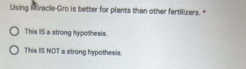 Using Miracle-Gro is better for plants than other fertilizers. *
This IS a strong hypothesis.
This IS NOT a strong hypothesis.