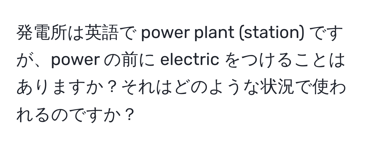 発電所は英語で power plant (station) ですが、power の前に electric をつけることはありますか？それはどのような状況で使われるのですか？