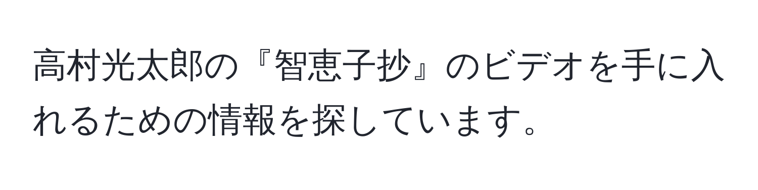 高村光太郎の『智恵子抄』のビデオを手に入れるための情報を探しています。