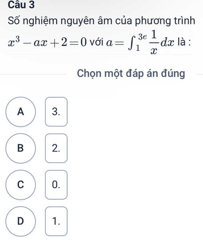 Số nghiệm nguyên âm của phương trình
x^3-ax+2=0 với a=∈t _1^((3e)frac 1)xdx là :
Chọn một đáp án đúng
A 3.
B 2.
C 0.
D 1.