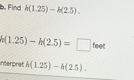 Find h(1.25)-h(2.5).
h(1.25)-h(2.5)=□ feet
nterpret h(1.25)-h(2.5).