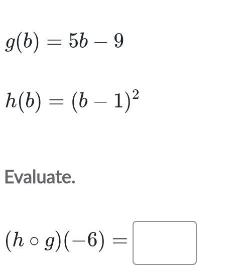 g(b)=5b-9
h(b)=(b-1)^2
Evaluate.
(hcirc g)(-6)=□