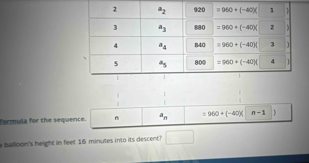 formula for the sequence. n a_n
=960+(-40)( n-1 )
e balloon's height in feet 16 minutes into its descent?