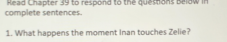 Read Chapter 39 to respond to the questions below in 
complete sentences. 
1. What happens the moment Inan touches Zelie?