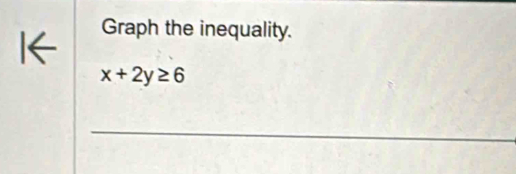 I← 
Graph the inequality.
x+2y≥ 6
_