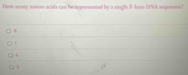 How many amino acids can be represented by a single 5 -base DNA sequence?
8
1
6
$