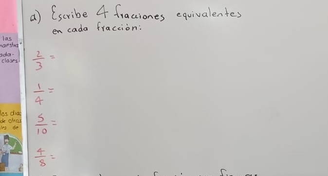 (scribe 4 fraciones equivalentes 
en cada fraction: 
las 
naeshra? 
ada- 
clases  2/3 =
 1/4 =
las dias 
de atrad 
hs de  5/10 =
 4/8 =