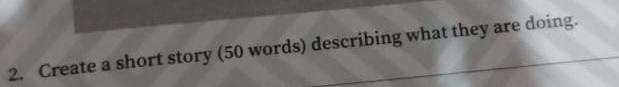 Create a short story (50 words) describing what they are doing.