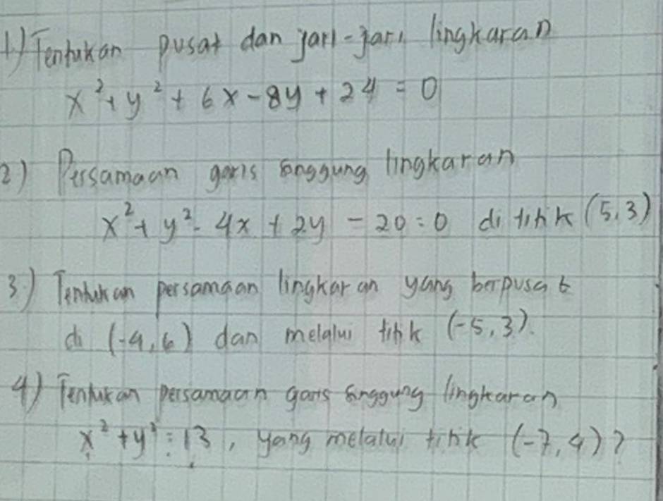 Tenlukan pusat dan yarl-yar, lingharan
x^2+y^2+6x-8y+24=0
2) Pissamaan garis Enggung lingkaran
x^2+y^2-4x+2y-20=0 di likk(5,3)
3) Tenuhan persamaan linghar an yans borpusg b 
di (-4,6) dan melqlui tipk (-5,3)
4 ) Tenducan persamaan garts longgung lingtaran
x^2+y^2=13 , yong melaly tink (-7,4) ?