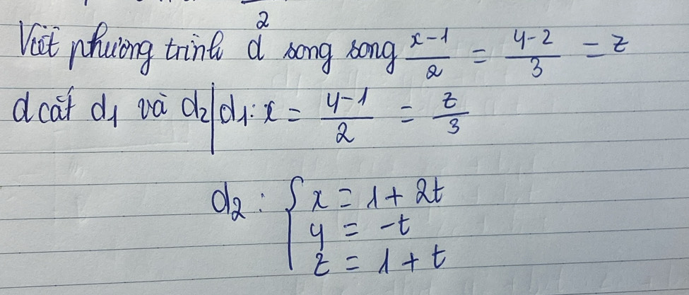 Vist nfuiong trink a song song  (x-1)/2 = (y-2)/3 =z
dcaf di và d_2/d_1:x= (y-1)/2 = z/3 
d_2:beginarrayl x=1+2t y=-t t=1+tendarray.