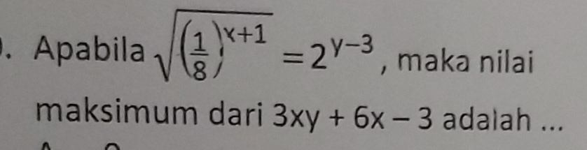 Apabila sqrt((frac 1)8)^x+1=2^(y-3) , maka nilai
maksimum dari 3xy+6x-3 adalah ...