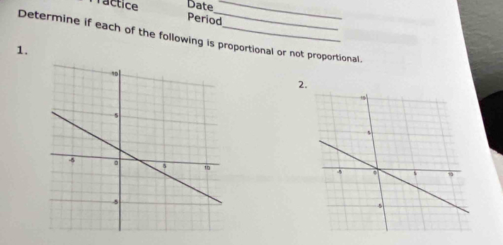 Tractice Date_ 
Period 
Determine if each of the following is proportional or not proportional. 
1. 
2.